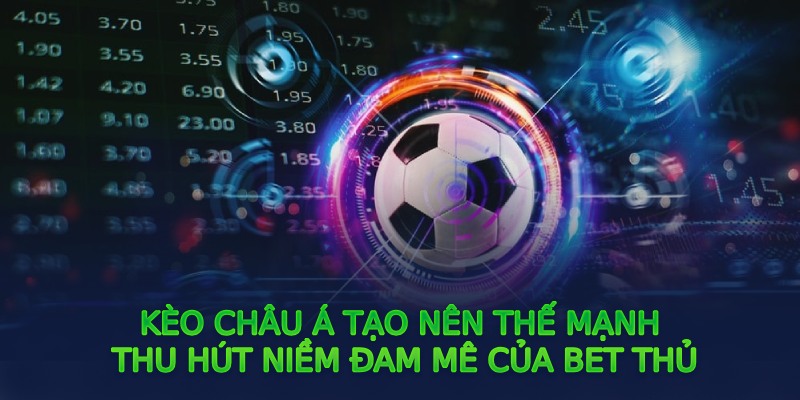 Kèo châu Á tạo nên thế mạnh thu hút niềm đam mê của bet thủ