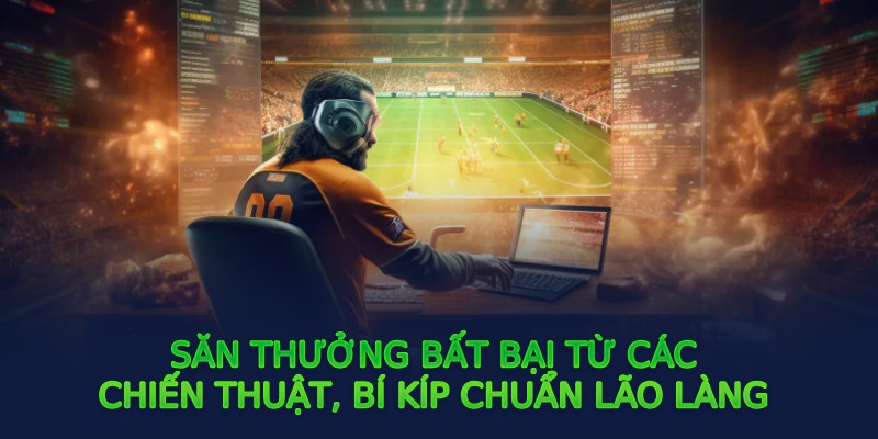 Săn thưởng bất bại từ các chiến thuật, bí kíp chuẩn lão làng